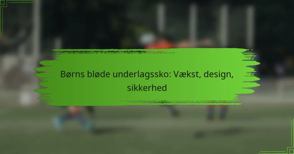 Børns bløde underlagssko: Vækst, design, sikkerhed