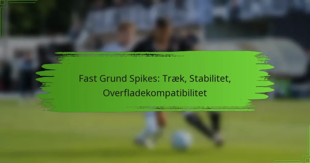 Fast Grund Spikes: Træk, Stabilitet, Overfladekompatibilitet