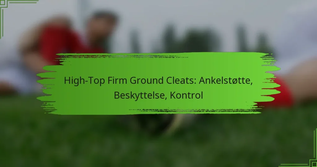 High-Top Firm Ground Cleats: Ankelstøtte, Beskyttelse, Kontrol