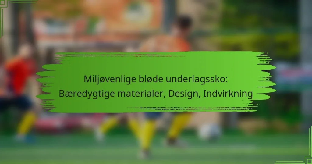 Miljøvenlige bløde underlagssko: Bæredygtige materialer, Design, Indvirkning