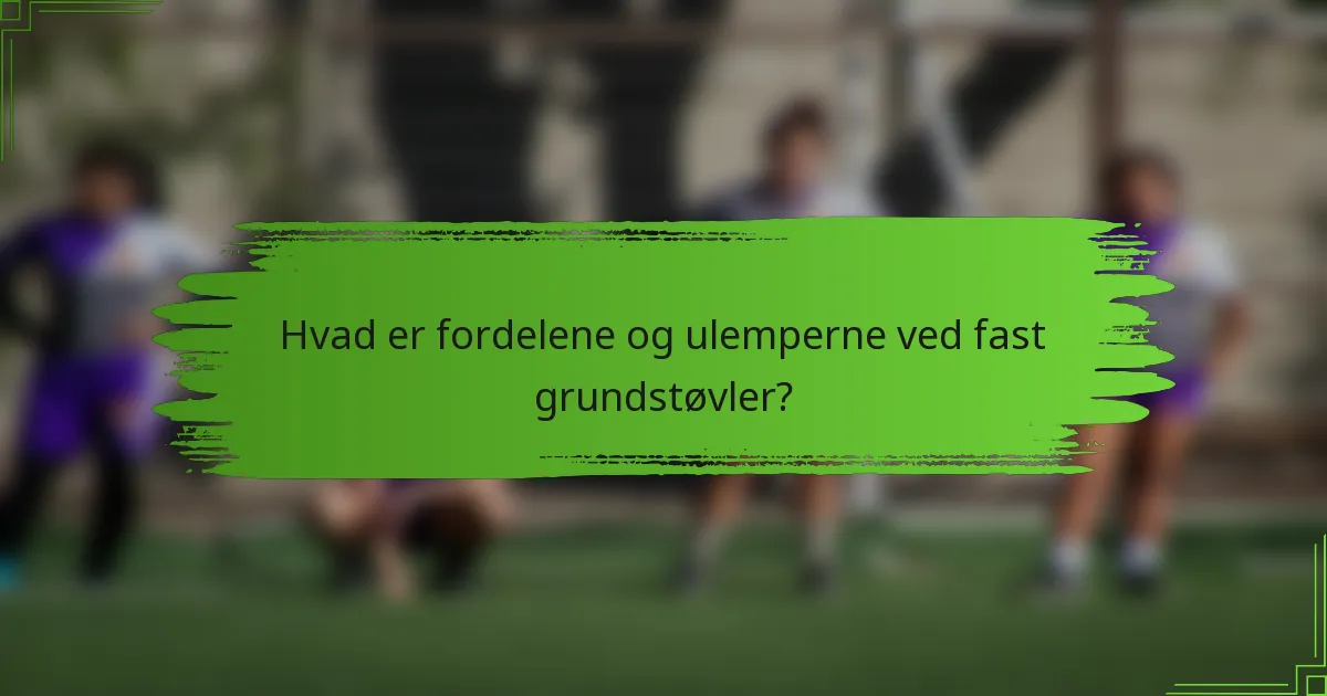 Hvad er fordelene og ulemperne ved fast grundstøvler?