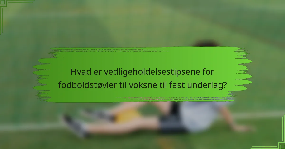 Hvad er vedligeholdelsestipsene for fodboldstøvler til voksne til fast underlag?