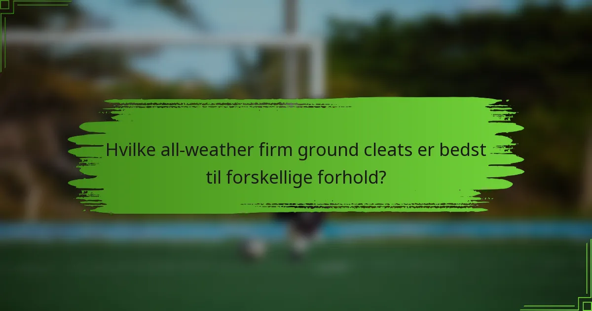 Hvilke all-weather firm ground cleats er bedst til forskellige forhold?