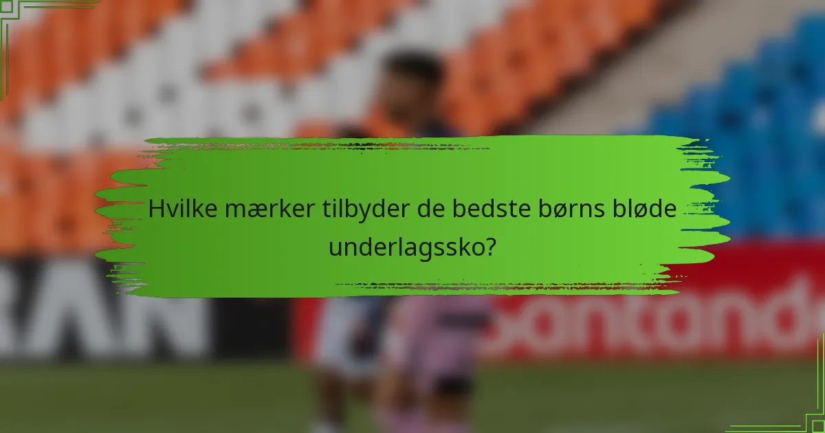 Hvilke mærker tilbyder de bedste børns bløde underlagssko?