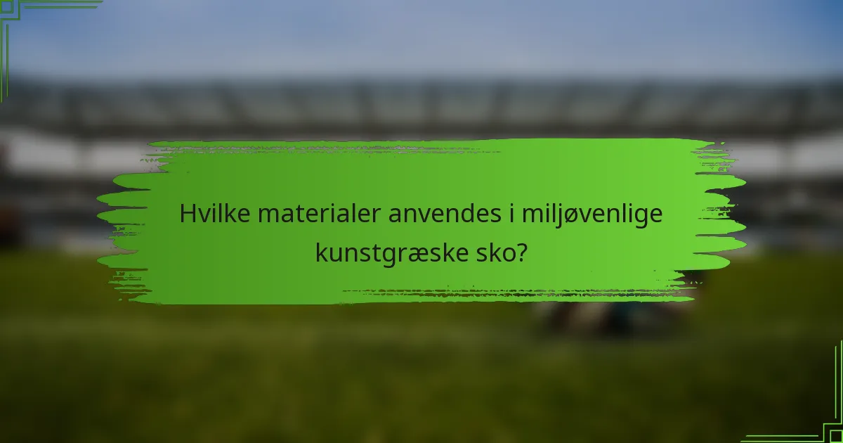 Hvilke materialer anvendes i miljøvenlige kunstgræske sko?