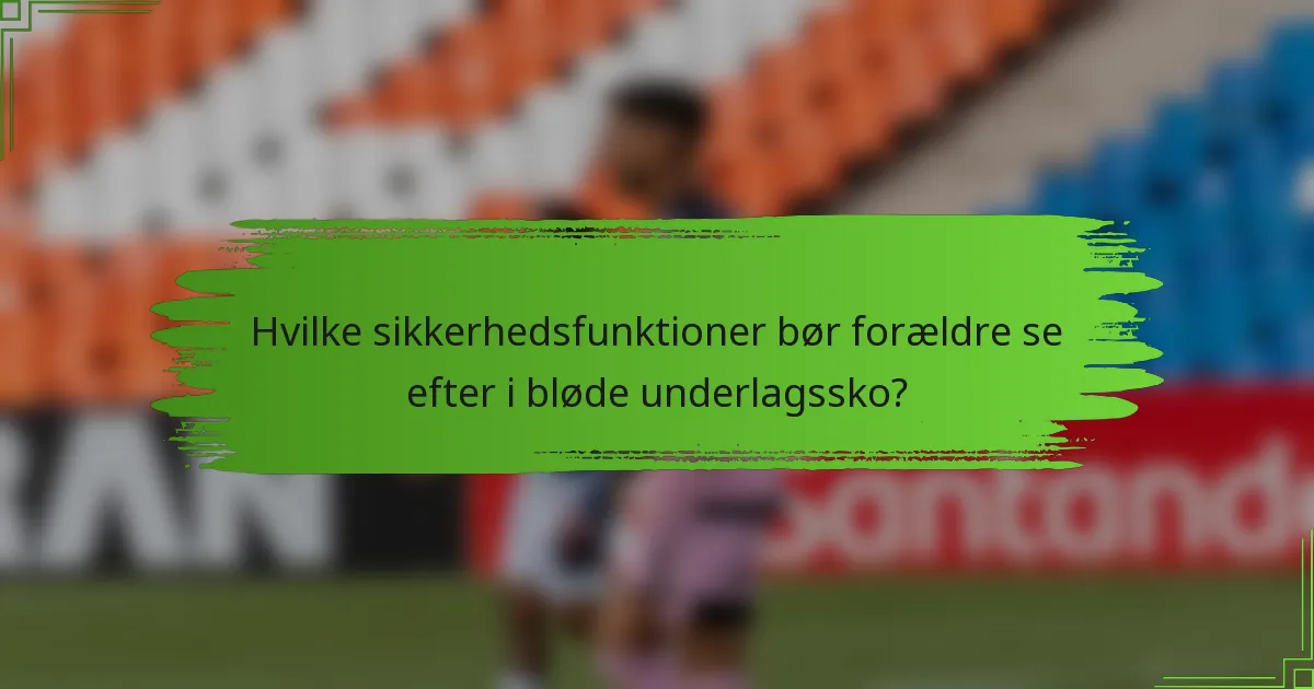 Hvilke sikkerhedsfunktioner bør forældre se efter i bløde underlagssko?