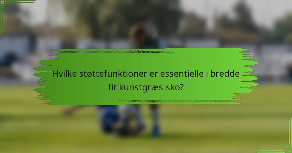 Hvilke støttefunktioner er essentielle i bredde fit kunstgræs-sko?