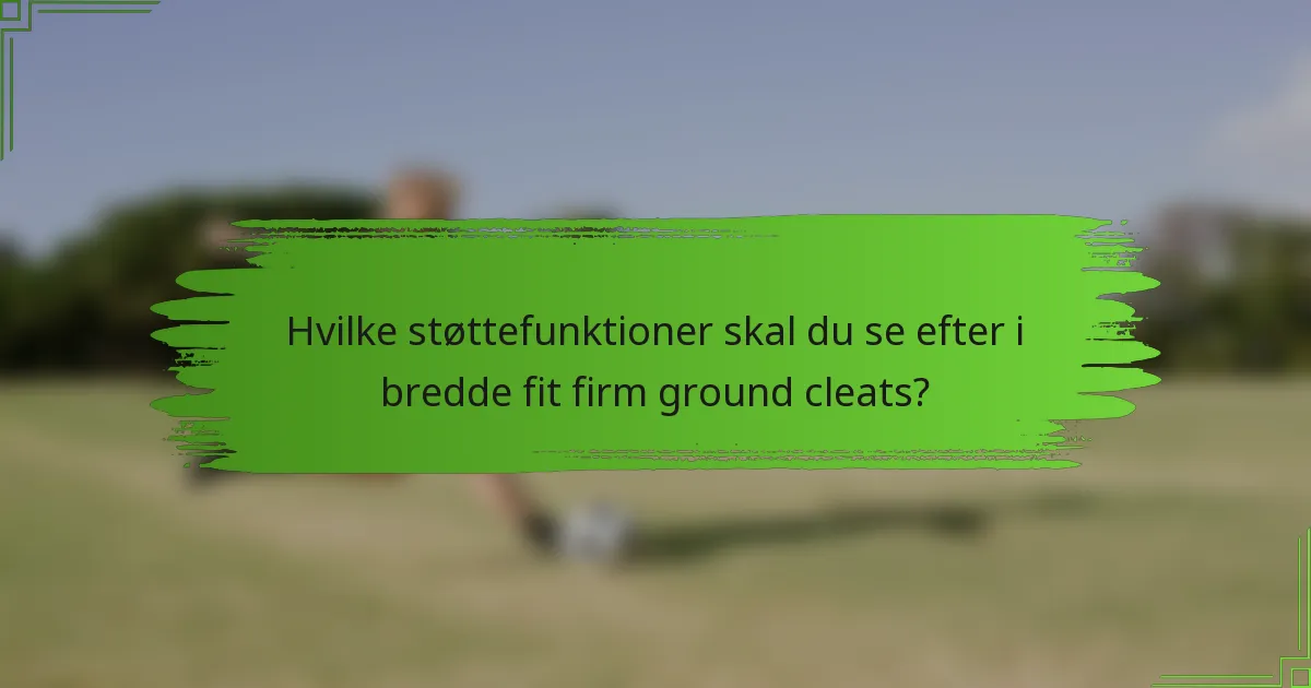 Hvilke støttefunktioner skal du se efter i bredde fit firm ground cleats?