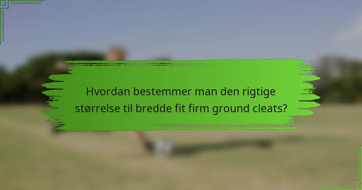Hvordan bestemmer man den rigtige størrelse til bredde fit firm ground cleats?