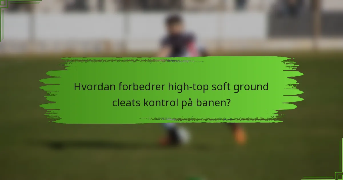 Hvordan forbedrer high-top soft ground cleats kontrol på banen?