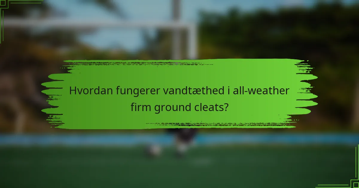 Hvordan fungerer vandtæthed i all-weather firm ground cleats?