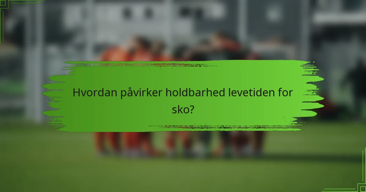 Hvordan påvirker holdbarhed levetiden for sko?