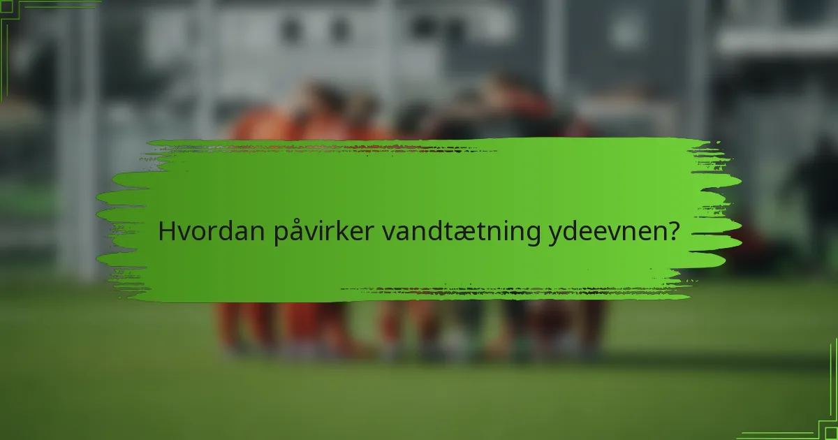 Hvordan påvirker vandtætning ydeevnen?