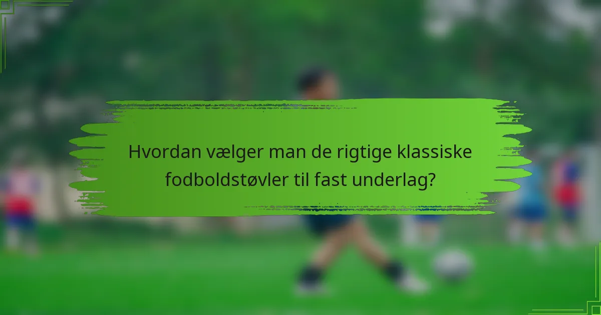Hvordan vælger man de rigtige klassiske fodboldstøvler til fast underlag?