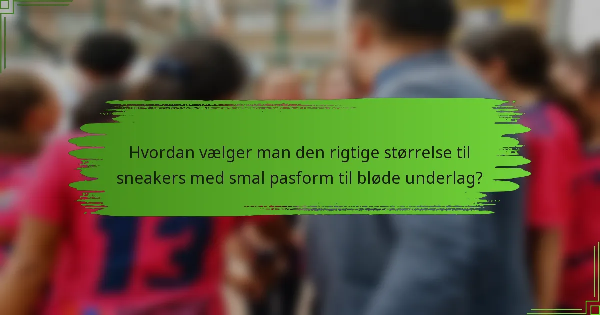 Hvordan vælger man den rigtige størrelse til sneakers med smal pasform til bløde underlag?